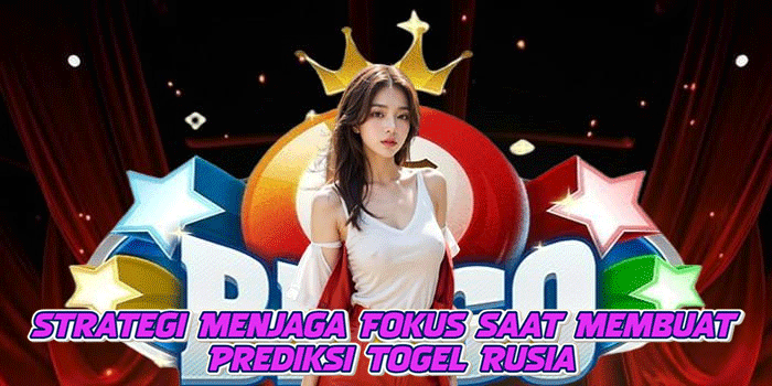 Strategi Menjaga Fokus Saat Membuat Prediksi Togel Rusia