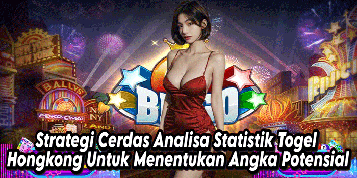 Strategi Cerdas Analisa Statistik Togel Hongkong Untuk Menentukan Angka Potensial